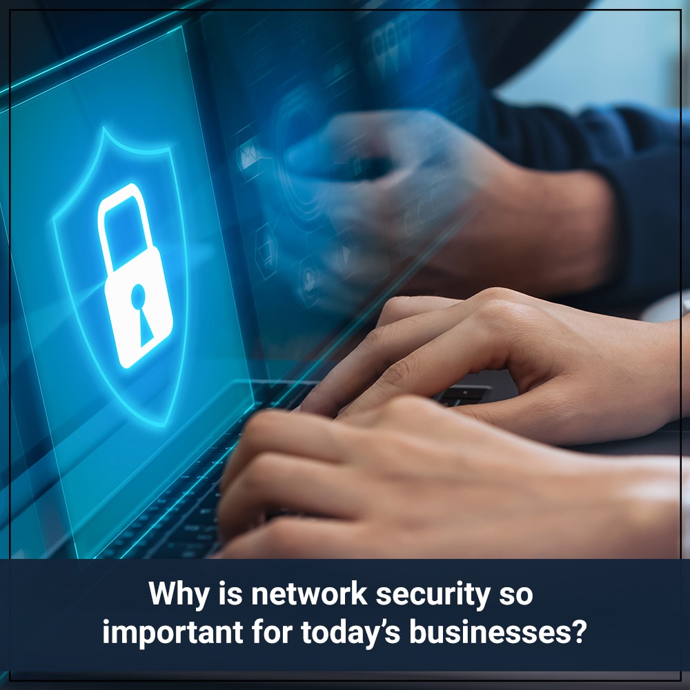 Why is network security so important for today’s businesses?